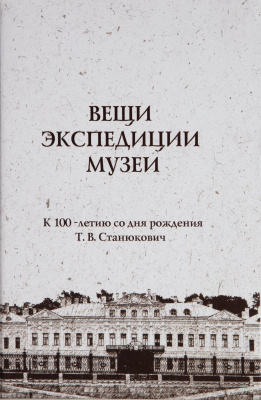 Вещи. Экспедиции. Музеи. К 100-летию со дня рождения Т. В. Станюкович