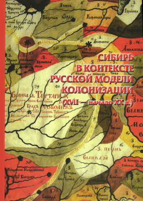 Сибирь в контексте русской модели колонизации (XVII – начало XX в.): сборник научных статей