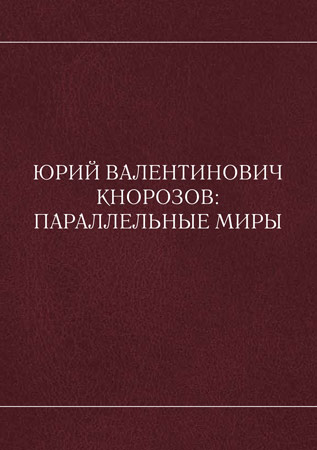 Юрий Валентинович Кнорозов: параллельные миры
